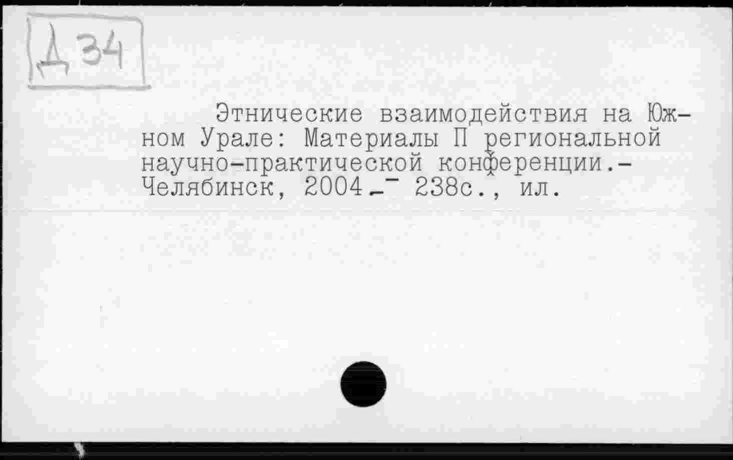 ﻿Этнические взаимодействия на Южном Урале: Материалы П региональной научно-практической конференции.-Челябинск, 2004^” 238с., ил.